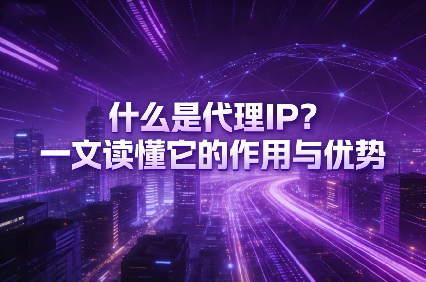 什么是代理IP？一文读懂它的作用与优势