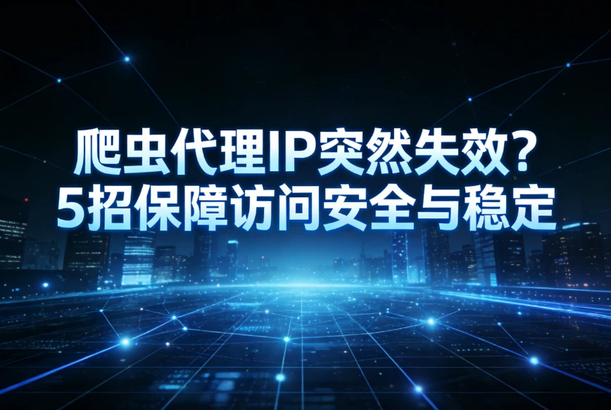爬虫代理IP突然失效？5招保障访问安全与稳定