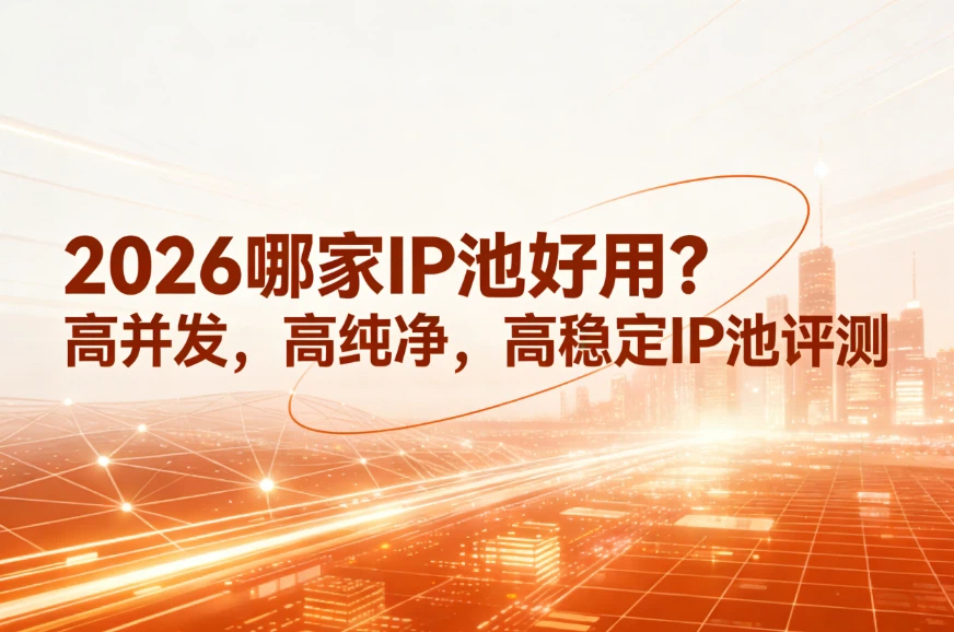 2026哪家IP池好用？高并发，高纯净，高稳定IP池评测