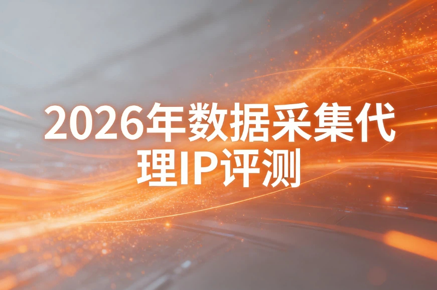 2026年数据采集代理IP评测，高并发，高稳定，高突发&hellip;&hellip;