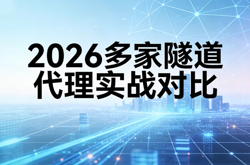 2026隧道代理哪家好用？多家隧道代理实战对比