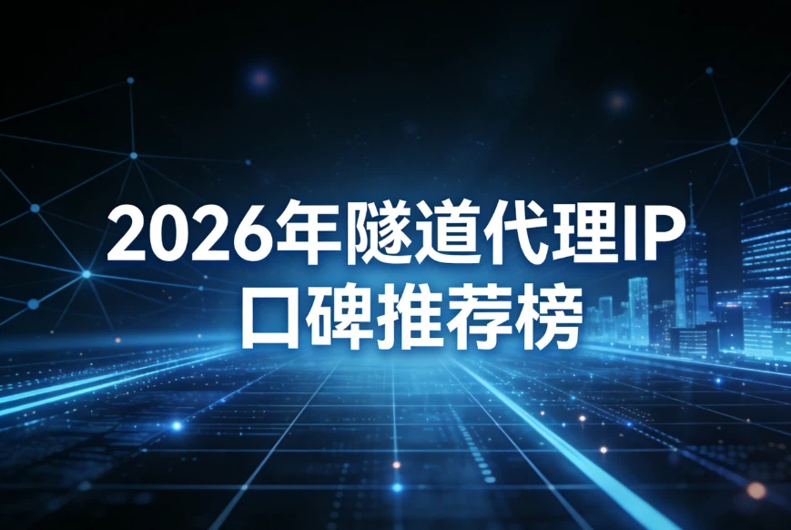 2026年隧道代理IP口碑推荐榜：隧道IP测评对比