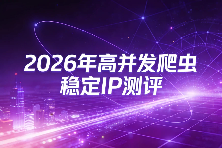 2026年高并发爬虫稳定IP测评，爬虫代理IP哪家好？