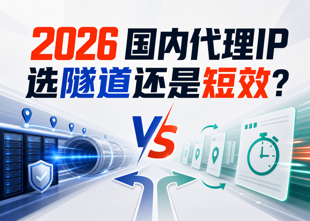 2026国内代理IP选隧道还是短效？不同采集任务的选型逻辑