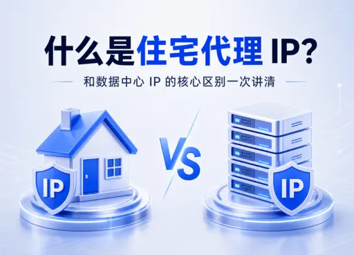 什么是住宅代理 IP？和数据中心 IP 的核心区别一次讲清