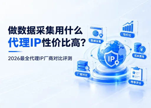 做数据采集用什么代理ip性价比高？2026最全代理IP厂商对比评测